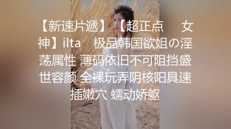 【新速片遞】 【超正点❤️女神】ilta✨ 极品韩国欲姐の淫荡属性 薄码依旧不可阻挡盛世容颜 全裸玩弄阴核阳具速插嫩穴 蠕动娇躯