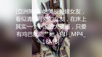 [亞洲無碼] 绝美反差婊女友，看似清纯可爱的女友，在床上其实一个十足的大骚逼，只要有鸡巴就能艹她！[RF_MP4_18MB]