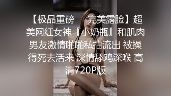 【极品重磅❤️完美露脸】超美网红女神『小奶瓶』和肌肉男友激情啪啪私拍流出 被操得死去活来 深情舔鸡深喉 高清720P版