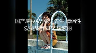 国产麻豆AV 兔子先生 情侣性爱挑战赛 EP2 绫波丽