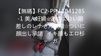 【無碼】FC2-PPV 1041285-1 美人妊婦☆あのエロい眼差しのレナさん後編☆ついに顔出し承諾♥イキ顔もエロ杉～♥ガ