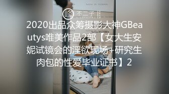 2020出品众筹摄影大神GBeautys唯美作品2部【女大生安妮试镜会的淫欲现场+研究生肉包的性爱毕业证书】2