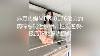 麻豆传媒MDX-0176弟弟的肉棒惩罚近亲相奸性爱逆袭-极品粉嫩逼沈娜娜