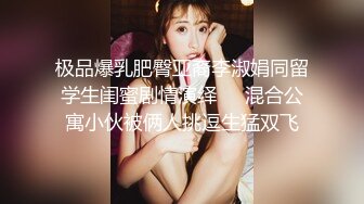 极品爆乳肥臀亚裔李淑娟同留学生闺蜜剧情演绎❤️混合公寓小伙被俩人挑逗生猛双飞