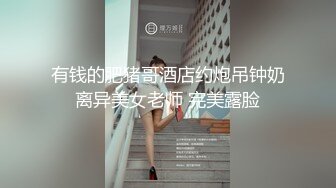 情侣居家啪啪性爱泄密~先口再操~每个女神的最爱~上位骑乘，老汉推车姿势换着来~好爽噢！！