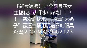 【新片速遞】  ✨全网最骚女主播我只认「水big悦」！！！“亲爱的快来尝尝我的大奶子”骚逼主播用阴道吞吐阳具鸡巴[2.04GMB/MP4/2:12:54]