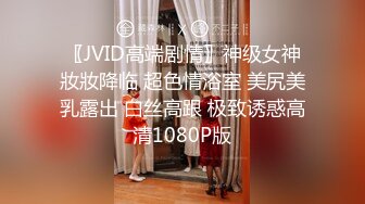 〖JVID高端剧情〗神级女神妝妝降临 超色情浴室 美尻美乳露出 白丝高跟 极致诱惑高清1080P版