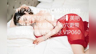 STP28481 91YCM030 约炮约到老婆的闺蜜▌羽婷▌美艳胴体偷腥就是刺激 肏穴更带劲美妙高潮犹豫未尽 VIP0600