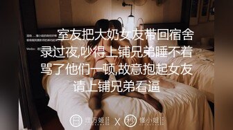 ❤️室友把大奶女友带回宿舍录过夜,吵得上铺兄弟睡不着骂了他们一顿,故意抱起女友请上铺兄弟看逼