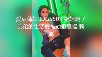 愛豆傳媒 IDG5503 姐姐為了弟弟的生活費被劫匪爆操 莉娜