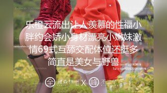 乐橙云流出让人羡慕的性福小胖约会娇小身材漂亮小嫩妹激情69式互舔交配体位还挺多简直是美女与野兽