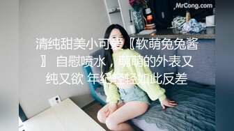 清纯甜美小可爱〖软萌兔兔酱〗 自慰喷水，萌萌的外表又纯又欲 年纪轻轻如此反差