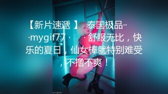 【新片速遞 】  泰国极品·· ❤️ ·mygif77 ·❤️· 舒服无比，快乐的夏日，仙女棒就特别难受，不撸不爽！