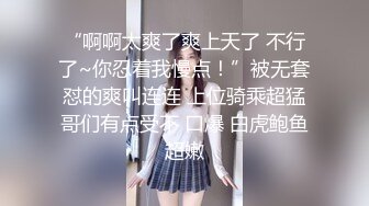 “啊啊太爽了爽上天了 不行了~你忍着我慢点！”被无套怼的爽叫连连 上位骑乘超猛哥们有点受不 口爆 白虎鲍鱼超嫩