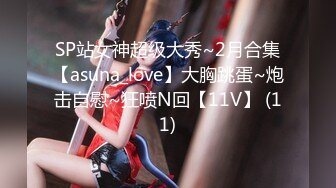 SP站女神超级大秀~2月合集【asuna_love】大胸跳蛋~炮击自慰~狂喷N回【11V】 (11)