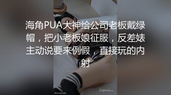 海角PUA大神给公司老板戴绿帽，把小老板娘征服，反差婊主动说要来例假，直接玩的内射