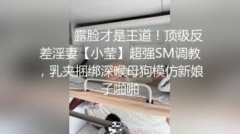 ⚫️⚫️露脸才是王道！顶级反差淫妻【小莹】超强SM调教，乳夹捆绑深喉母狗模仿新娘子啪啪