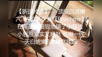 【新速片遞】   ⚡顶级白虎嫩穴⚡纯欲系少女〖Peachpie〗在车里被狠狠地操了小骚货 小屁股紧实又翘挺 水嫩一线天白虎嫩B被肆意蹂躏