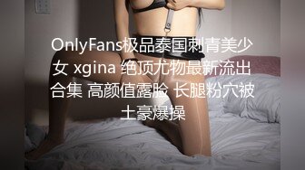 OnlyFans极品泰国刺青美少女 xgina 绝顶尤物最新流出合集 高颜值露脸 长腿粉穴被土豪爆操