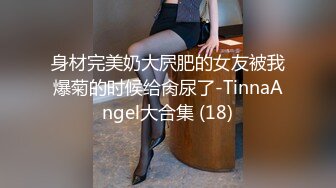 身材完美奶大屄肥的女友被我爆菊的时候给肏尿了-TinnaAngel大合集 (18)