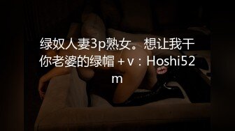 绿奴人妻3p熟女。想让我干你老婆的绿帽＋v：Hoshi52m