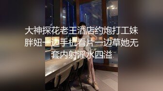 大神探花老王酒店约炮打工妹胖妞一边手机看片一边草她无套内射淫水四溢