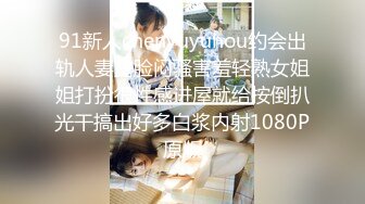 91新人chenyuyuhou约会出轨人妻露脸闷骚害羞轻熟女姐姐打扮很性感进屋就给按倒扒光干搞出好多白浆内射1080P原版