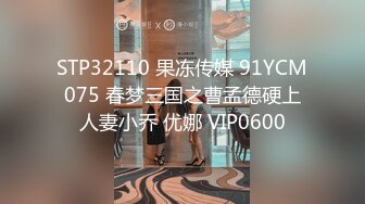 STP32110 果冻传媒 91YCM075 春梦三国之曹孟德硬上人妻小乔 优娜 VIP0600