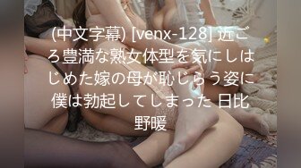 (中文字幕) [venx-128] 近ごろ豊満な熟女体型を気にしはじめた嫁の母が恥じらう姿に僕は勃起してしまった 日比野暖