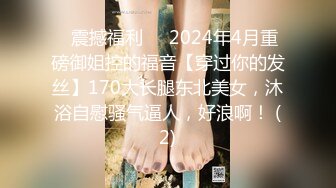 ⚡震撼福利⚡⚡2024年4月重磅御姐控的福音【穿过你的发丝】170大长腿东北美女，沐浴自慰骚气逼人，好浪啊！ (2)