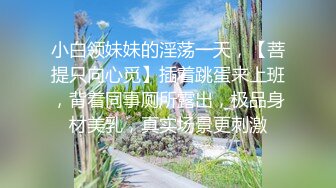 小白领妹妹的淫荡一天，【菩提只向心觅】插着跳蛋来上班，背着同事厕所露出，极品身材美乳，真实场景更刺激