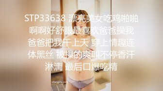 STP33638 漂亮美女吃鸡啪啪 啊啊好舒服最喜欢爸爸操我 爸爸把我干上天 穿上情趣连体黑丝 被操的爽叫不停香汗淋漓 最后口爆吃精