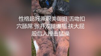   性格超好兼职美御姐 舌吻扣穴舔屌 张开双腿爆插 扶大屁股后入撞击猛操