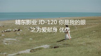 精东影业 JD-120 你是我的眼之为爱献身 优优