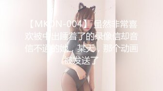 【MKON-004】 虽然非常喜欢被中出睡着了的录像信却音信不通的她，某天，那个动画被发送了