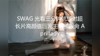 SWAG 光看三分钟就想射超长片高颜值巨乳主播被狠肏 Aprillady