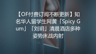 【OF付费订阅不断更新】知名华人留学生网黄「Spicy Gum」「刘玥」清晨酒店多种姿势床战内射