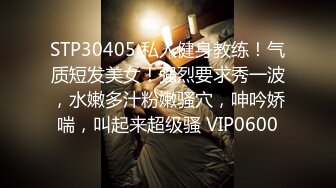 STP30405 私人健身教练！气质短发美女！强烈要求秀一波，水嫩多汁粉嫩骚穴，呻吟娇喘，叫起来超级骚 VIP0600