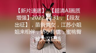 【新片速遞】  【超清AI画质增强】2022.10.31，【段友出征】，苗条美女，江苏小姐姐来相伴，娇小玲珑，蜜桃臀被大汉狂插