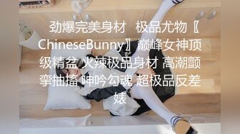 ✿劲爆完美身材✿极品尤物〖ChineseBunny〗巅峰女神顶级精盆 火辣极品身材 高潮颤挛抽搐 呻吟勾魂 超极品反差婊