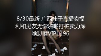 8/30最新 广西妹子直播卖福利和男友无套啪啪打桩卖力深喉怼嘴VIP1196