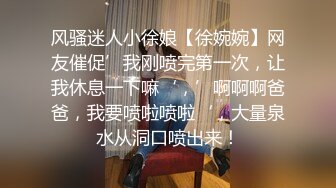 风骚迷人小徐娘【徐婉婉】网友催促’我刚喷完第一次，让我休息一下嘛‘，’啊啊啊爸爸，我要喷啦喷啦‘，大量泉水从洞口喷出来！