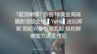 ?超顶嫩模? 价值40美金高端摄影顶级女神 ▌Yeha▌迷玩绑架 勃起兴奋敏感乳粒 极粉鲜嫩蜜穴诱茎侵犯