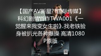 【国产AV新星??国际传媒】科幻剧情首作TWA001《一觉醒来我变女生啦》找老铁验身被扒光各种爆操 高清1080P原版